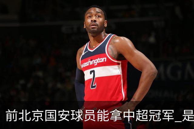 前北京国安球员能拿中超冠军 是大连英博的马马杜 还是成都蓉城国脚王子铭
