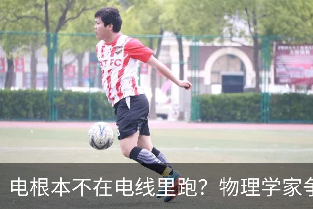 电根本不在电线里跑？物理学家争论一百多年，真相颠覆所有人认知